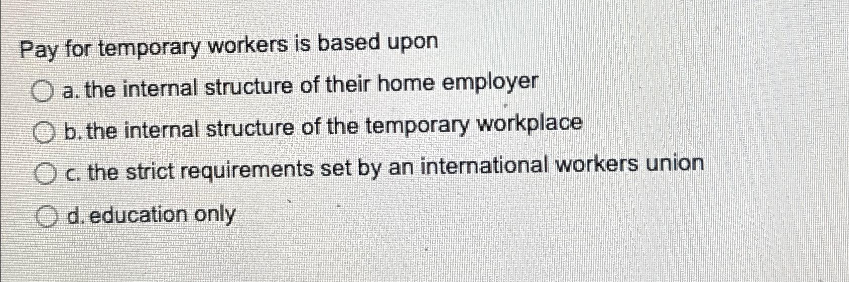  Pay for temporary workers is based upon a. the internal structure
