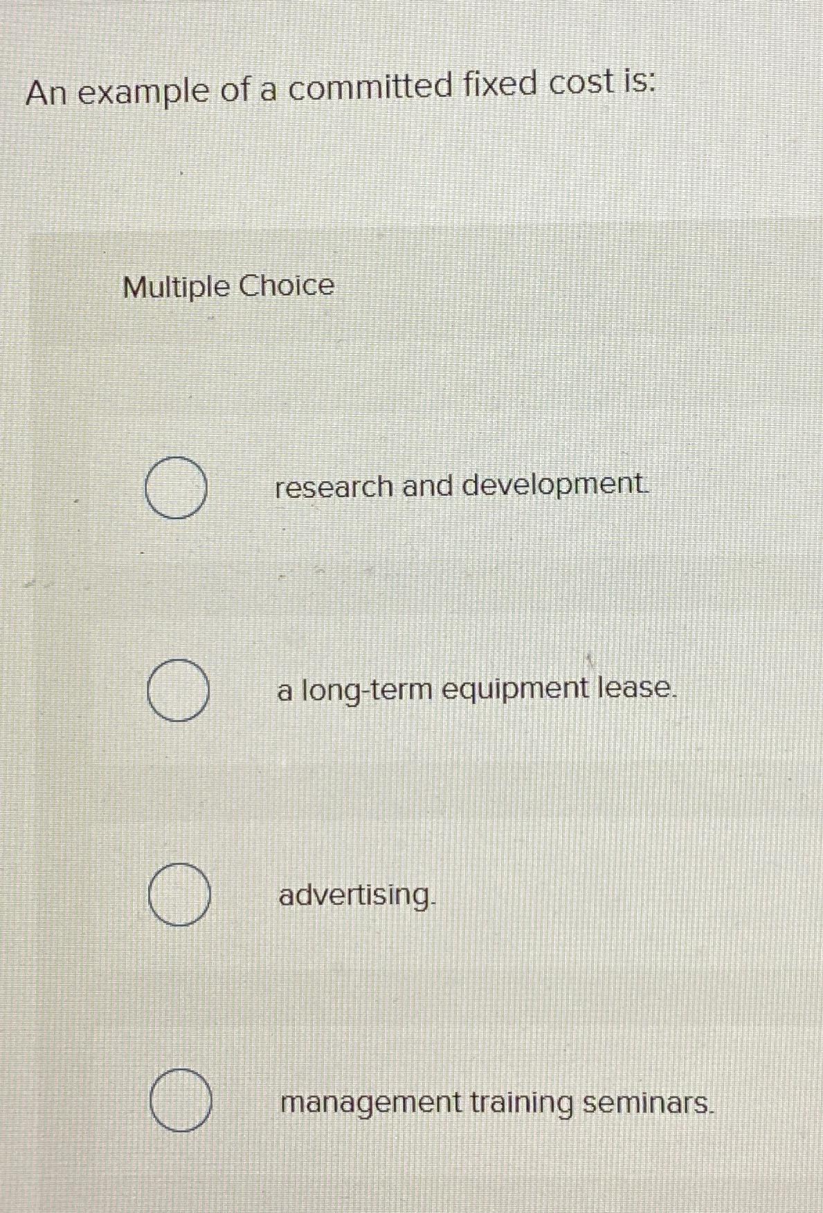  An example of a committed fixed cost is: Multiple Choice research