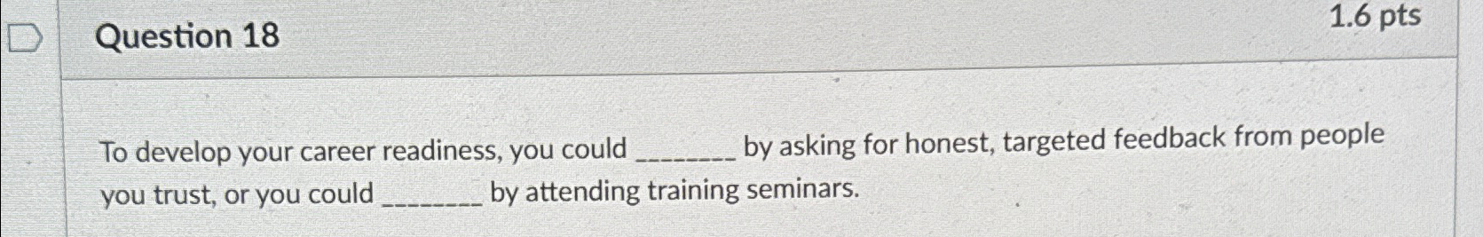  Question 18 To develop your career readiness, you could by asking