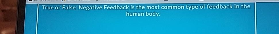  True or False: Negative Feedback is the most common type of