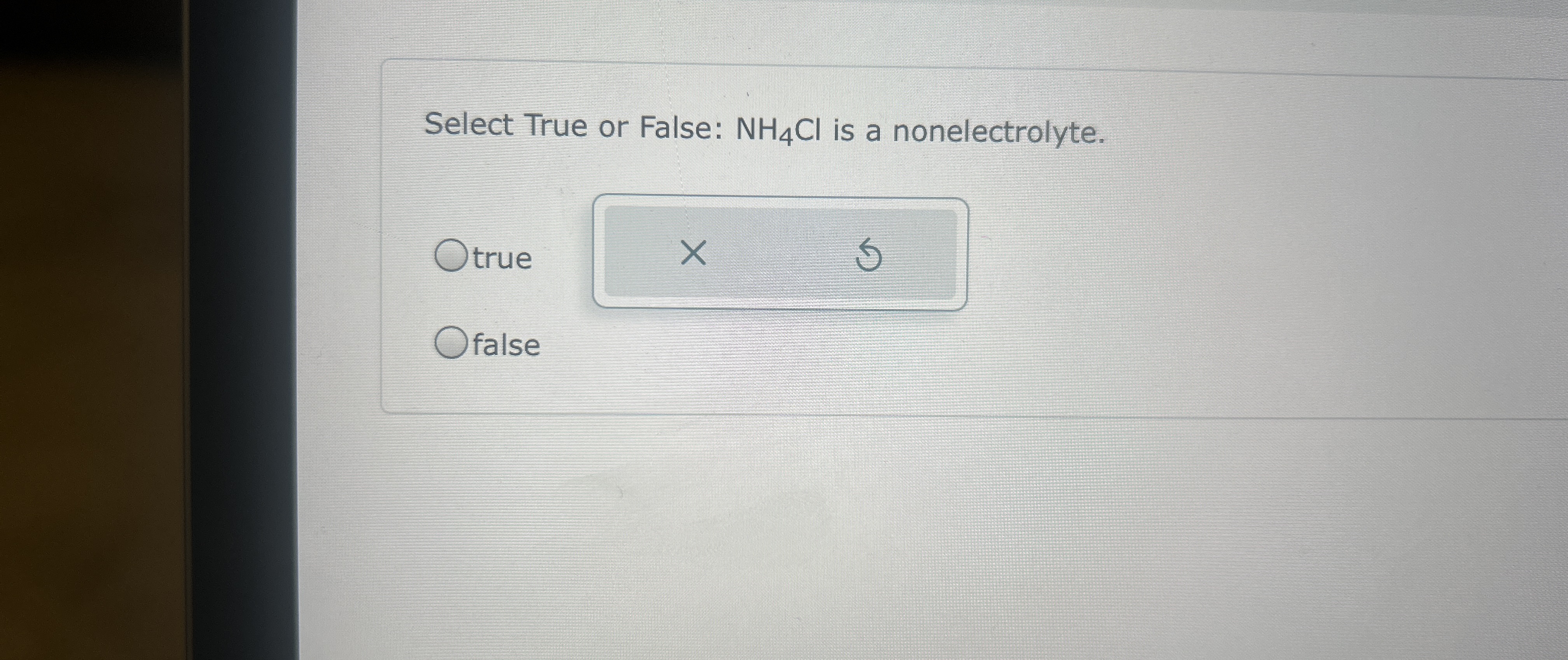  Select True or False: NH4Cl is a nonelectrolyte. true false 