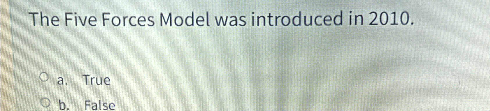  The Five Forces Model was introduced in 2010. a. True b.