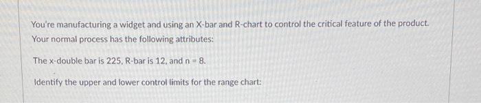please show work You're manufacturing a widget and using an X-bar and