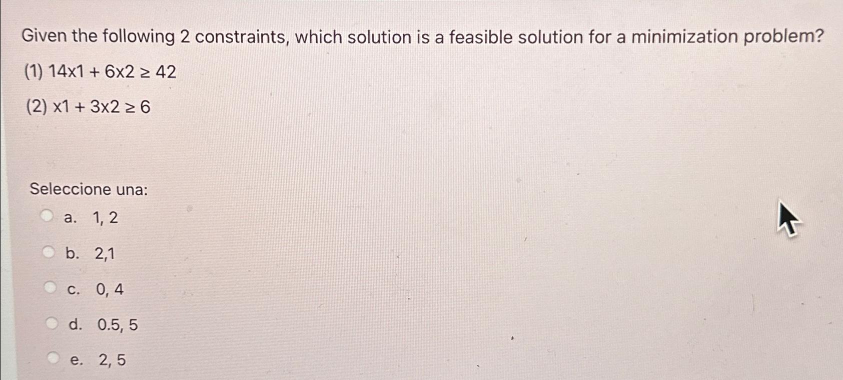  Given the following 2 constraints, which solution is a feasible solution