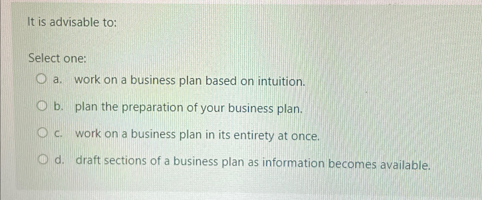  It is advisable to: Select one: a. work on a business