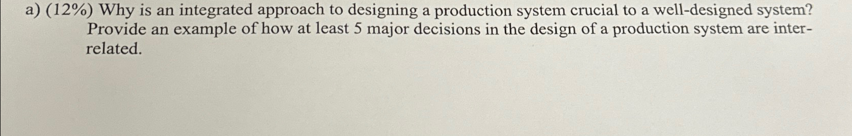  a)(12%) Why is an integrated approach to designing a production system
