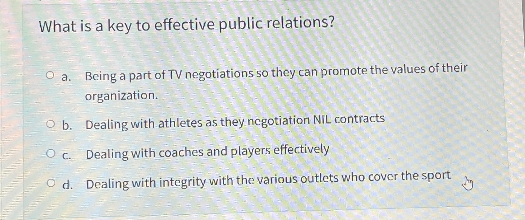  What is a key to effective public relations? a. Being a