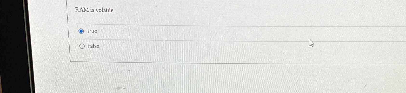  RAM is volatile. True False 