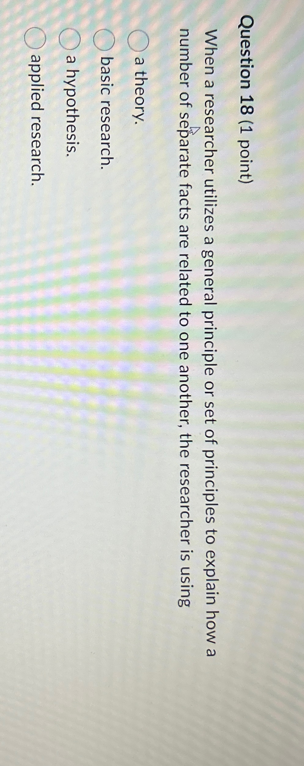  Question 18(1 point) When a researcher utilizes a general principle or