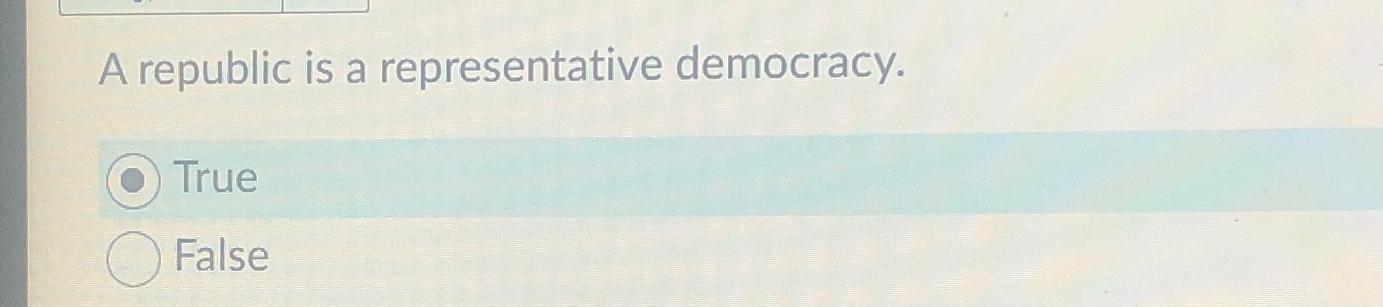  A republic is a representative democracy. True False 