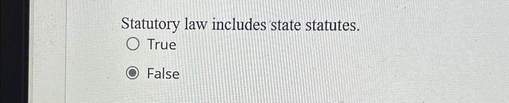  Statutory law includes state statutes. True False 
