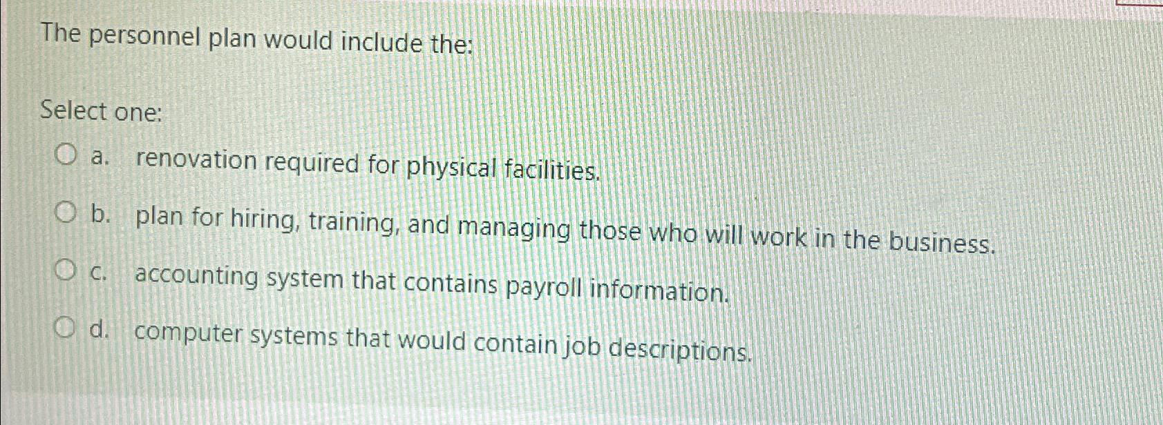  The personnel plan would include the: Select one: a. renovation required