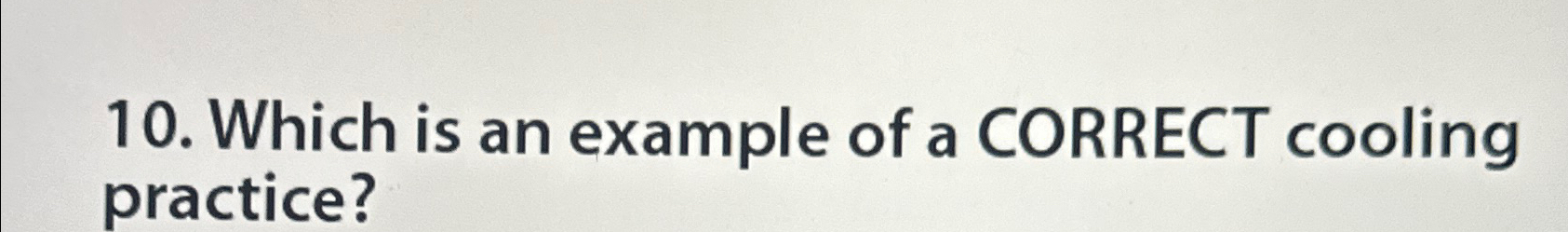  Which is an example of a CORRECT cooling practice? 