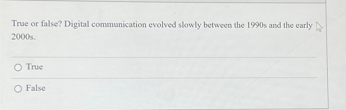  True or false? Digital communication evolved slowly between the 1990s and