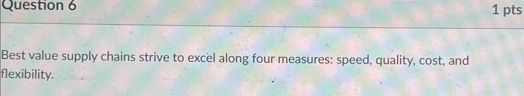  Best value supply chains strive to excel along four measures: speed,