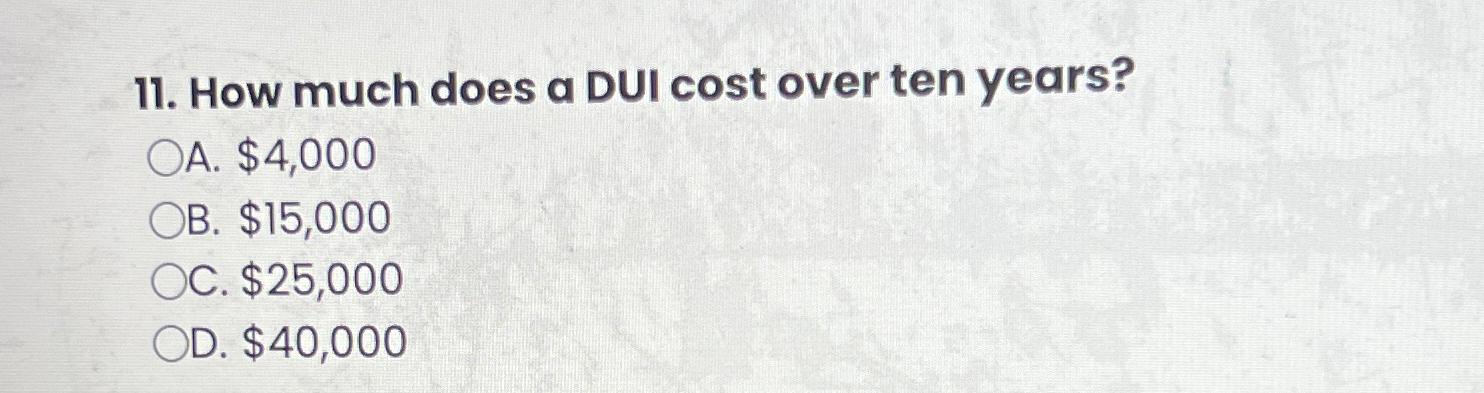  How much does a DUI cost over ten years? A. $4,000
