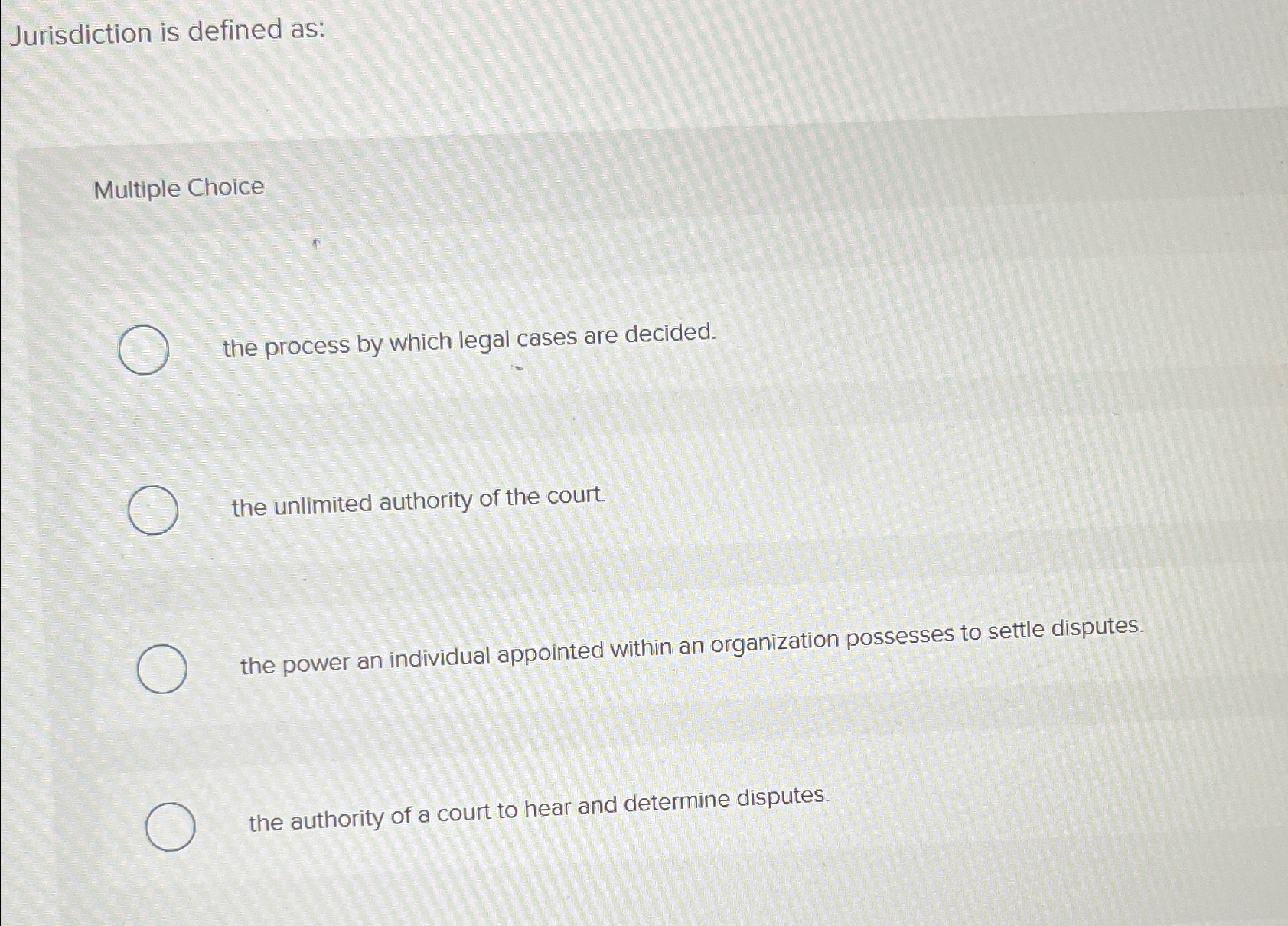  Jurisdiction is defined as: Multiple Choice the process by which legal