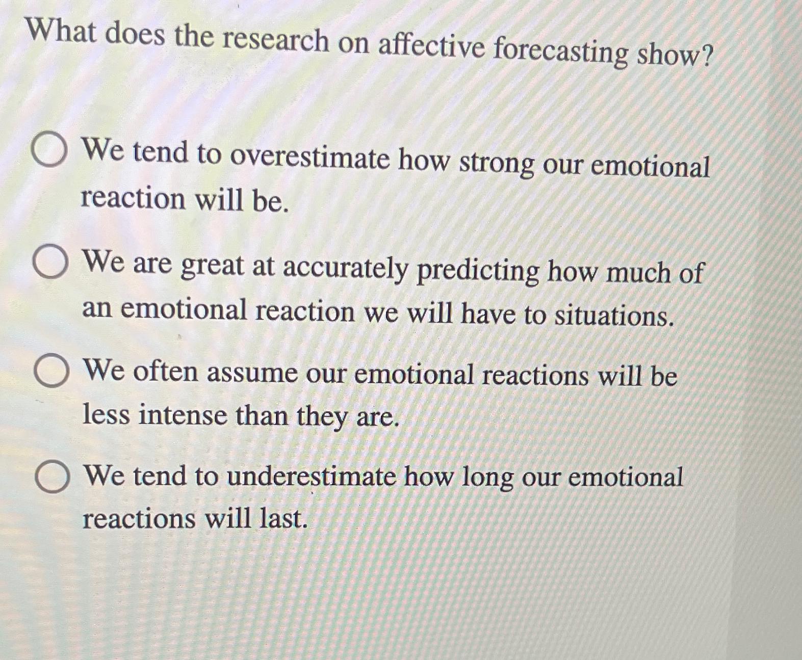  What does the research on affective forecasting show? We tend to