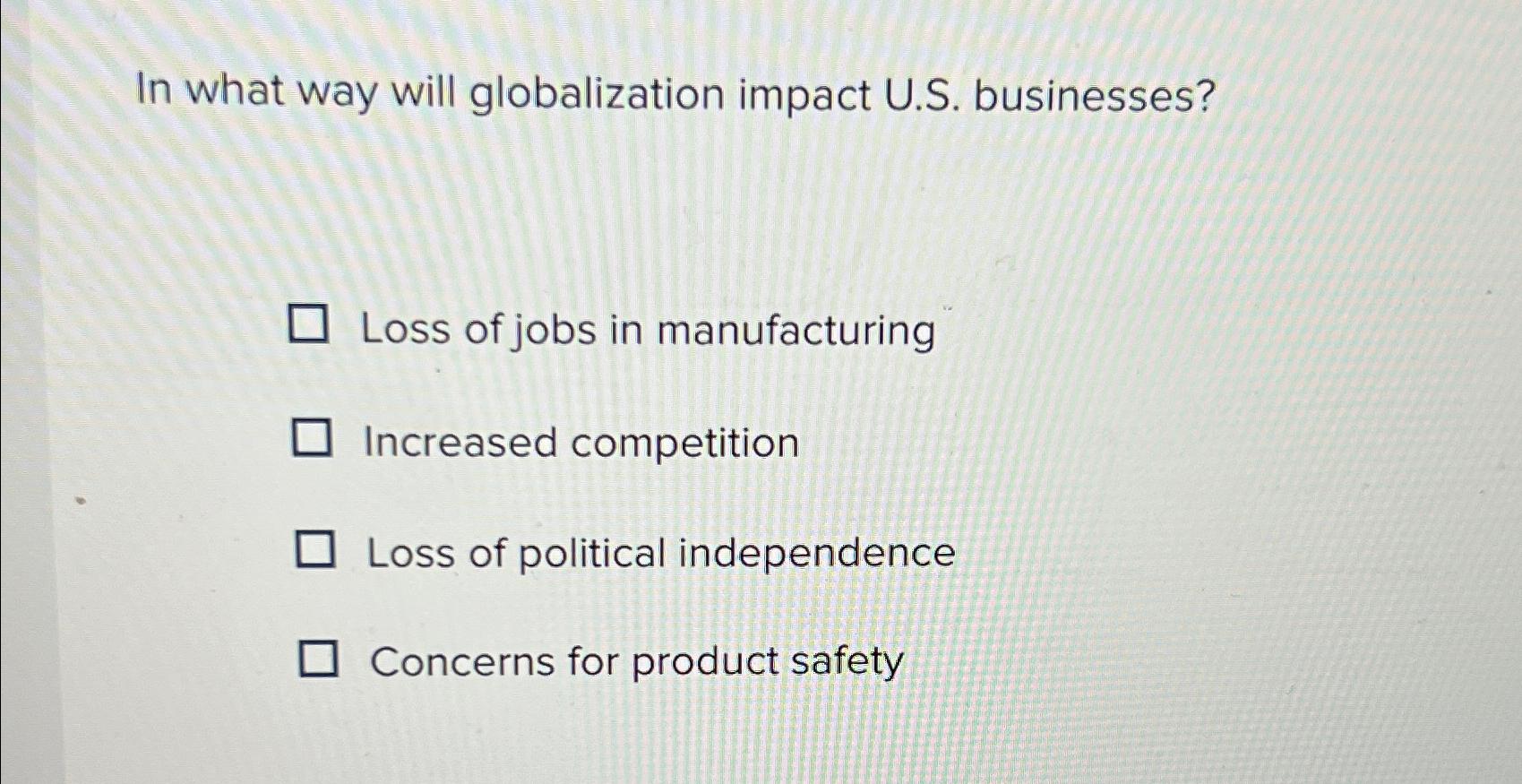  In what way will globalization impact U.S. businesses? Loss of jobs