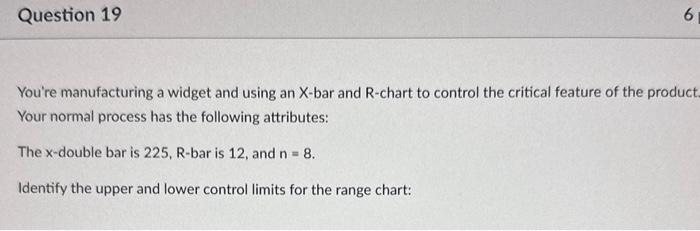 You're manufacturing a widget and using an X-bar and R-chart to