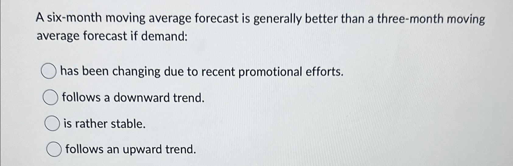  A six-month moving average forecast is generally better than a three-month