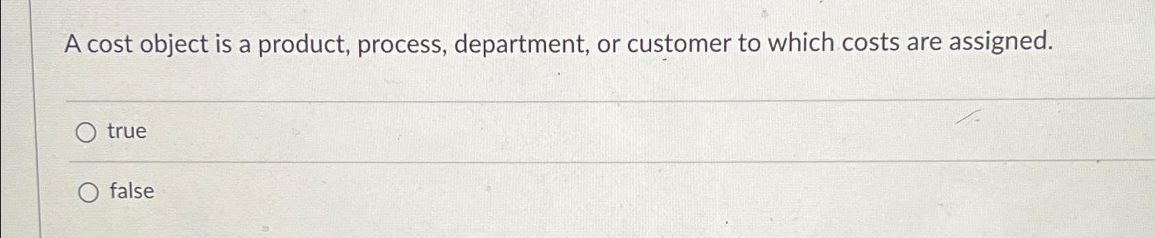  A cost object is a product, process, department, or customer to
