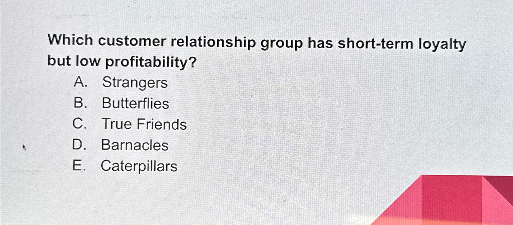  Which customer relationship group has short-term loyalty but low profitability? A.