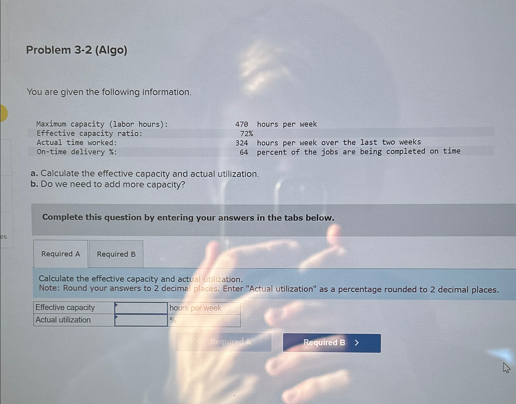  Problem 3-2(Algo) You are given the following information. Maximum capacity (labor