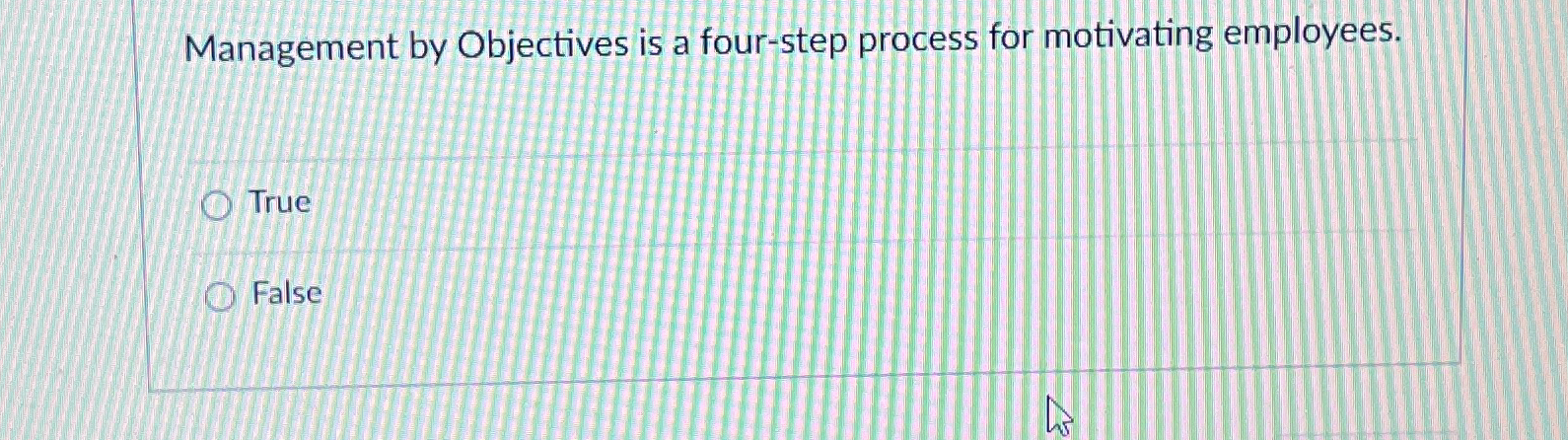  Management by Objectives is a four-step process for motivating employees. True