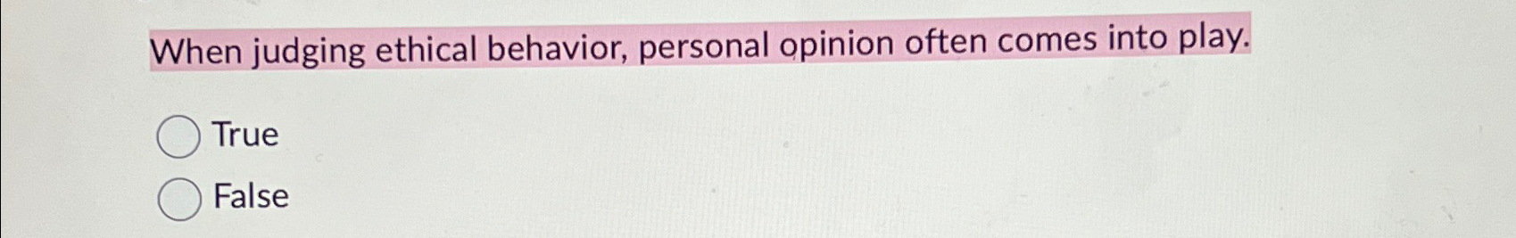  When judging ethical behavior, personal opinion often comes into play. True