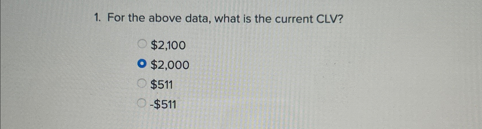 For the above data, what is the current CLV? $2,100 $2,000