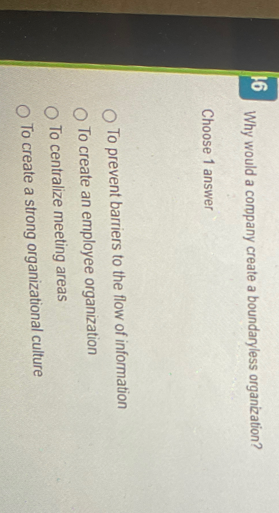  16 Why would a company create a boundaryless organization? Choose 1