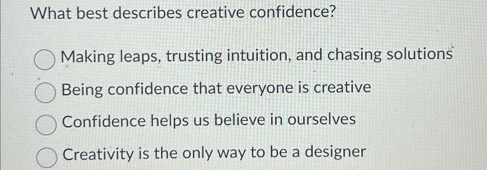 What best describes creative confidence? Making leaps, trusting intuition, and chasing