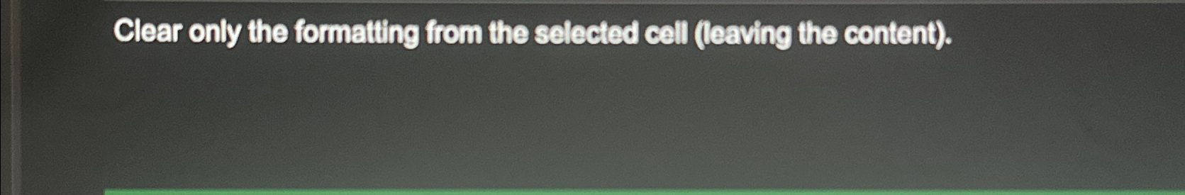  Clear only the formatting from the selected cell (leaving the content).