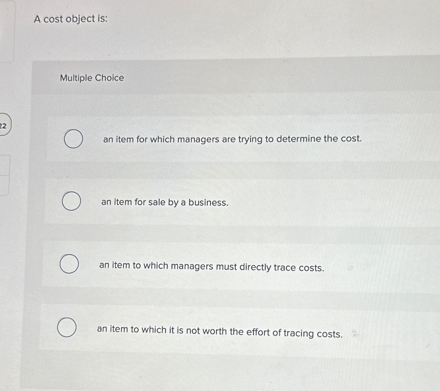  A cost object is: Multiple Choice an item for which managers