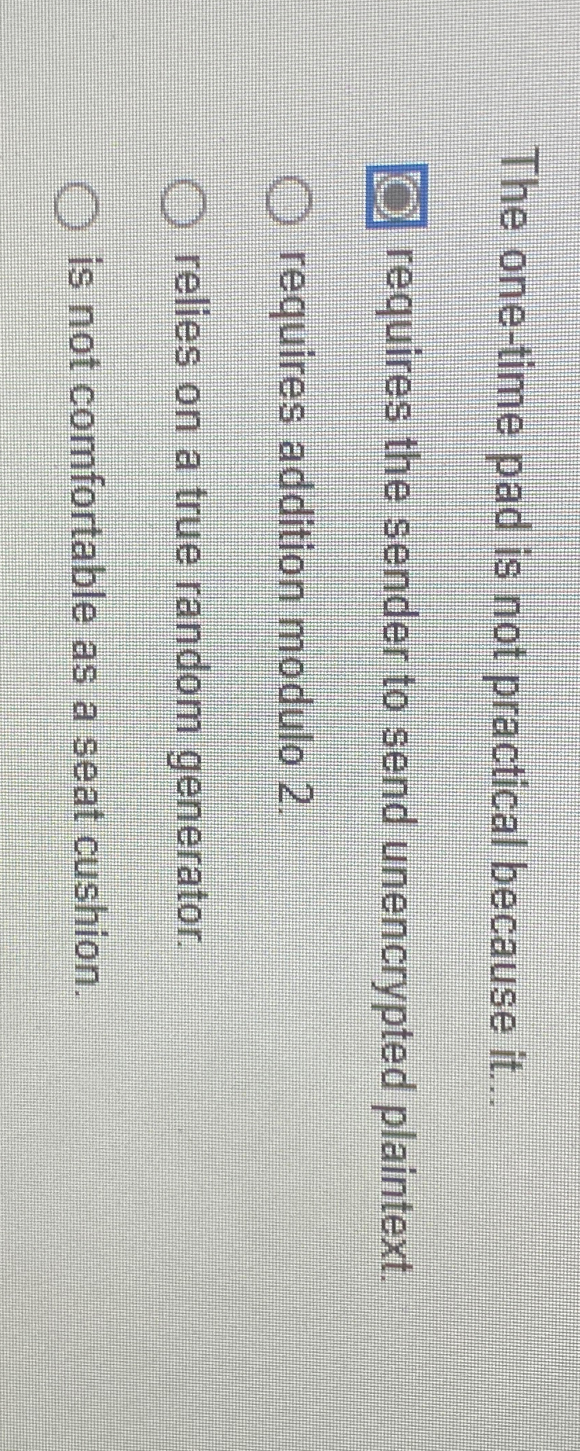  The one-time pad is not practical because it... requires the sender