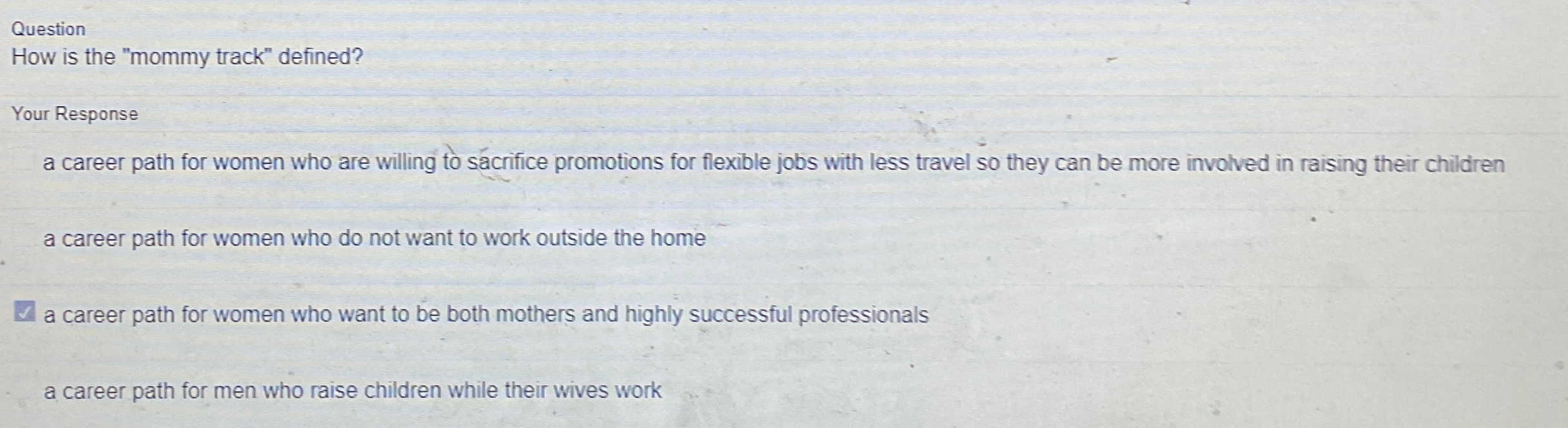  Question How is the "mommy track" defined? Your Response a career