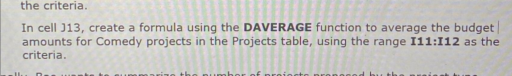  the criteria. In cell J13, create a formula using the DAVERAGE