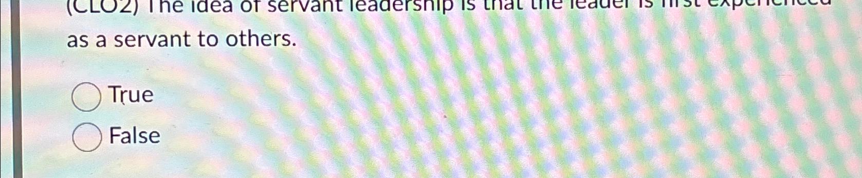  as a servant to others. True False 