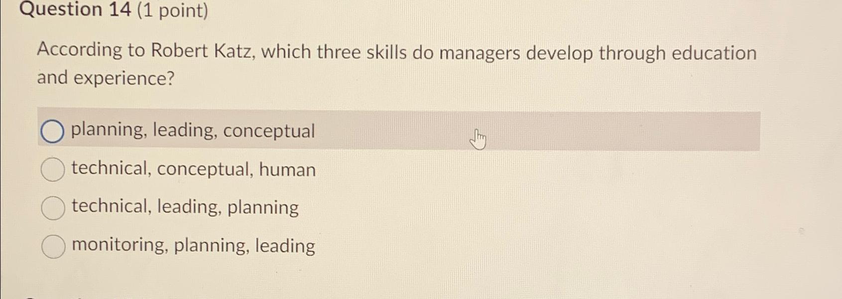  Question 14(1 point) According to Robert Katz, which three skills do