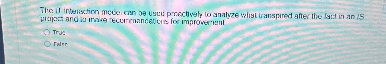  The IT interaction model can be used proactively to analyze what