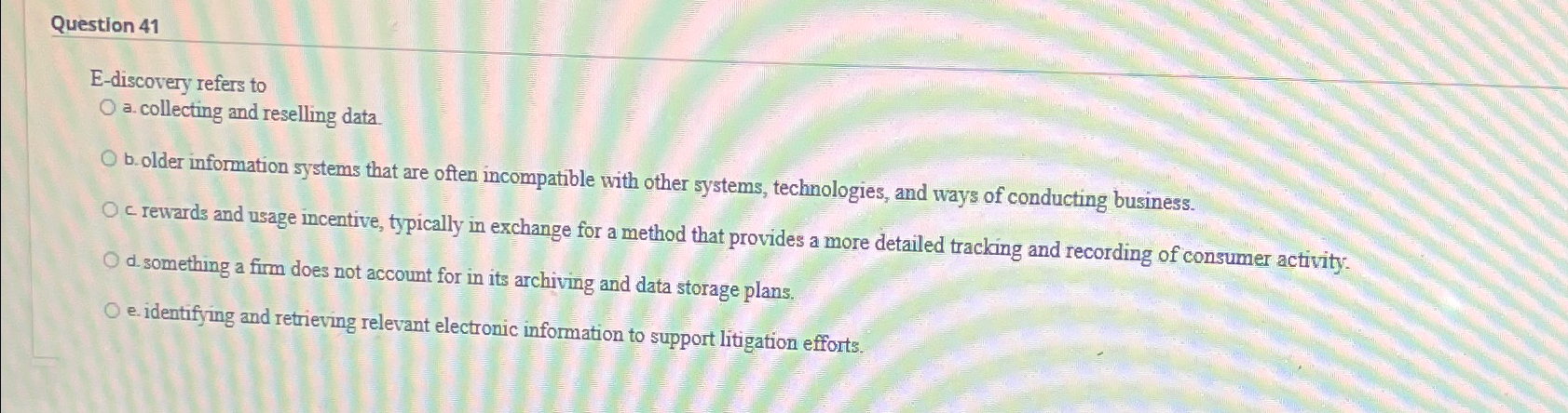  Question 41 E-discovery refers to a. collecting and reselling data. b.