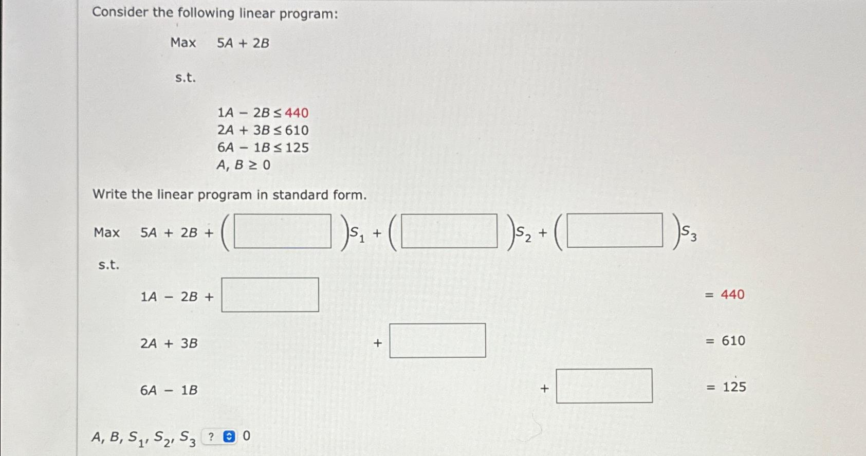  Consider the following linear program: Max 5A+2B s.t. 1A-2B440 2A+3B610 6A-1B125