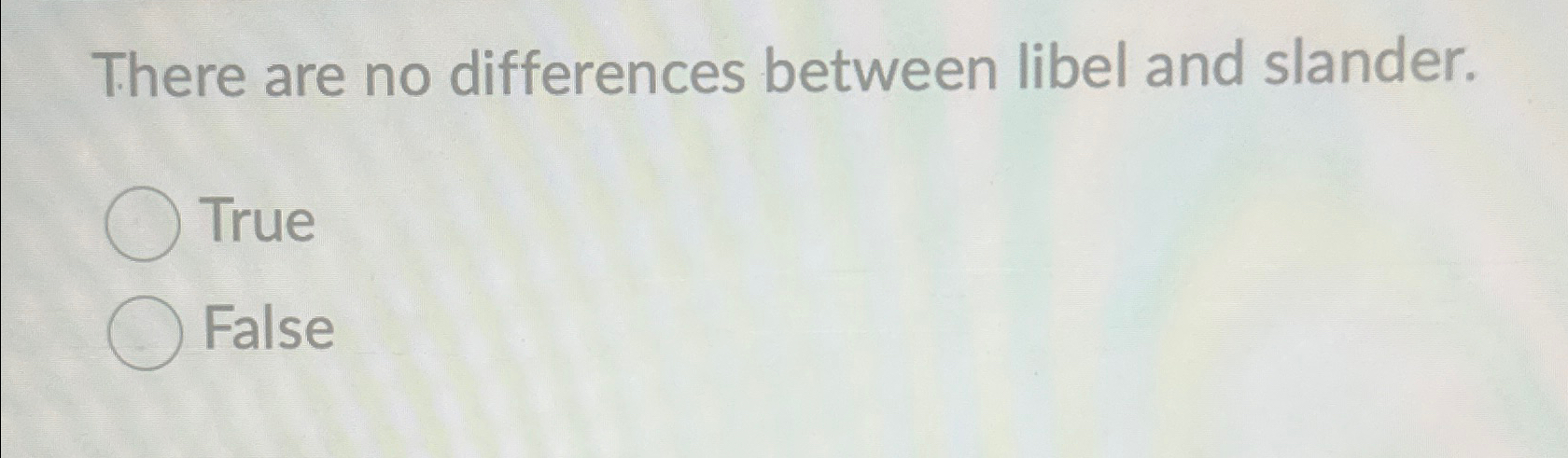  There are no differences between libel and slander. True False 