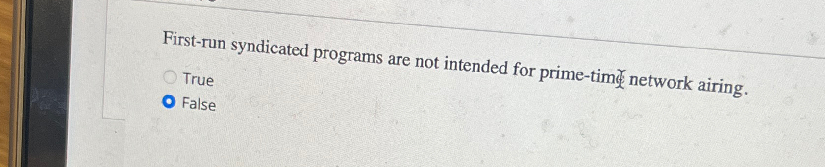  First-run syndicated programs are not intended for prime-times network airing. True
