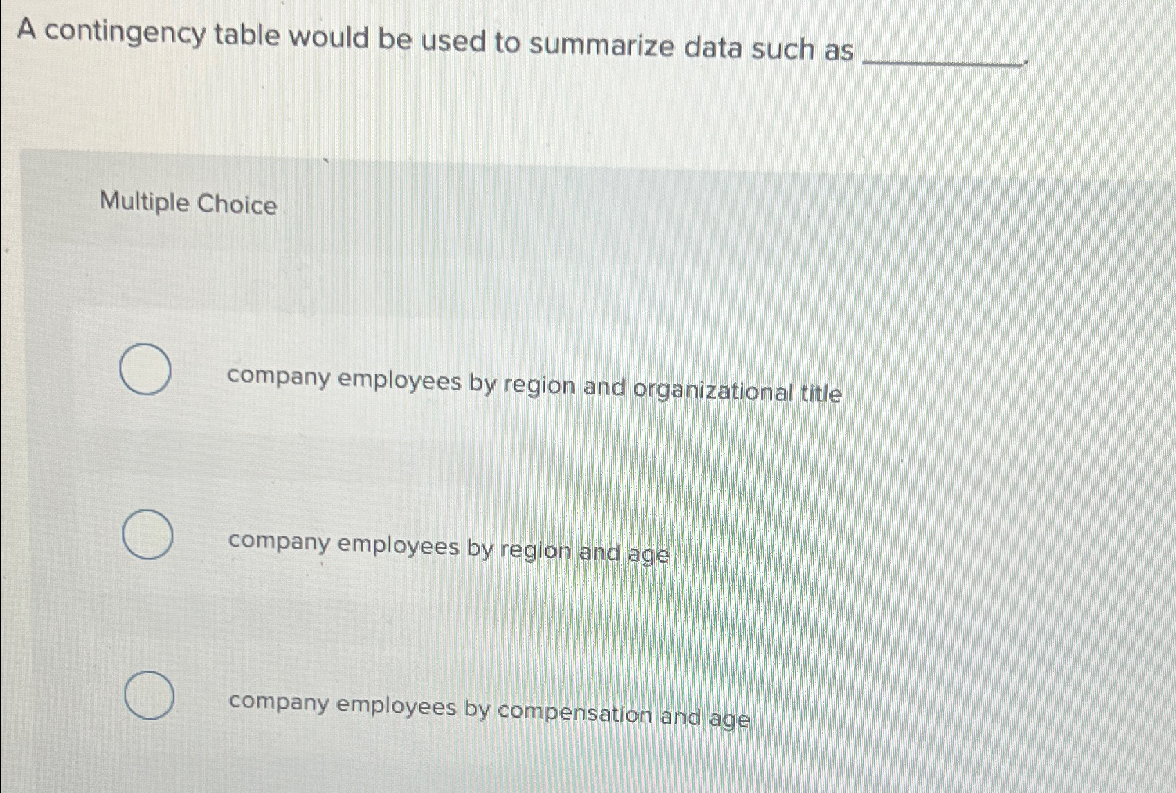  A contingency table would be used to summarize data such as