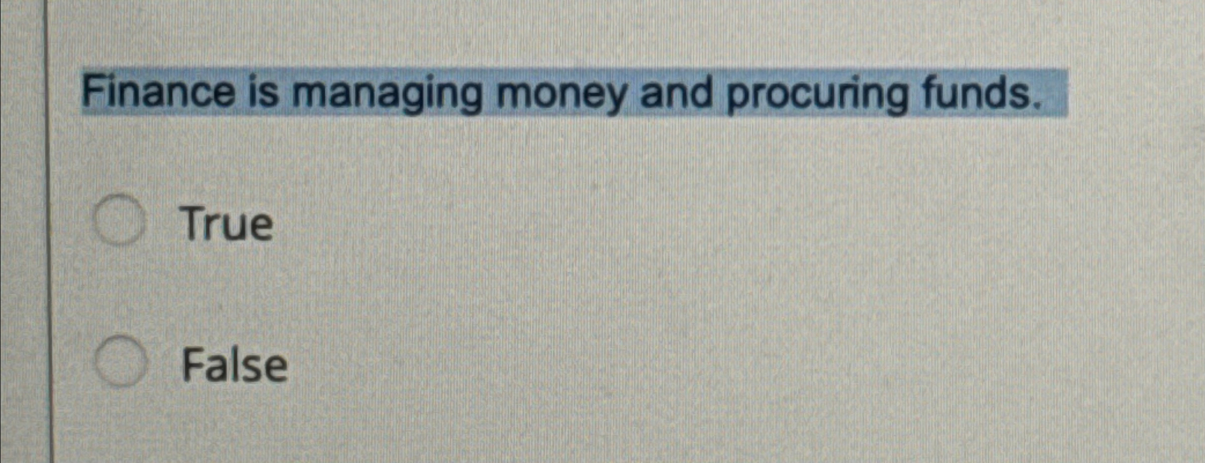  Finance is managing money and procuring funds. True False 