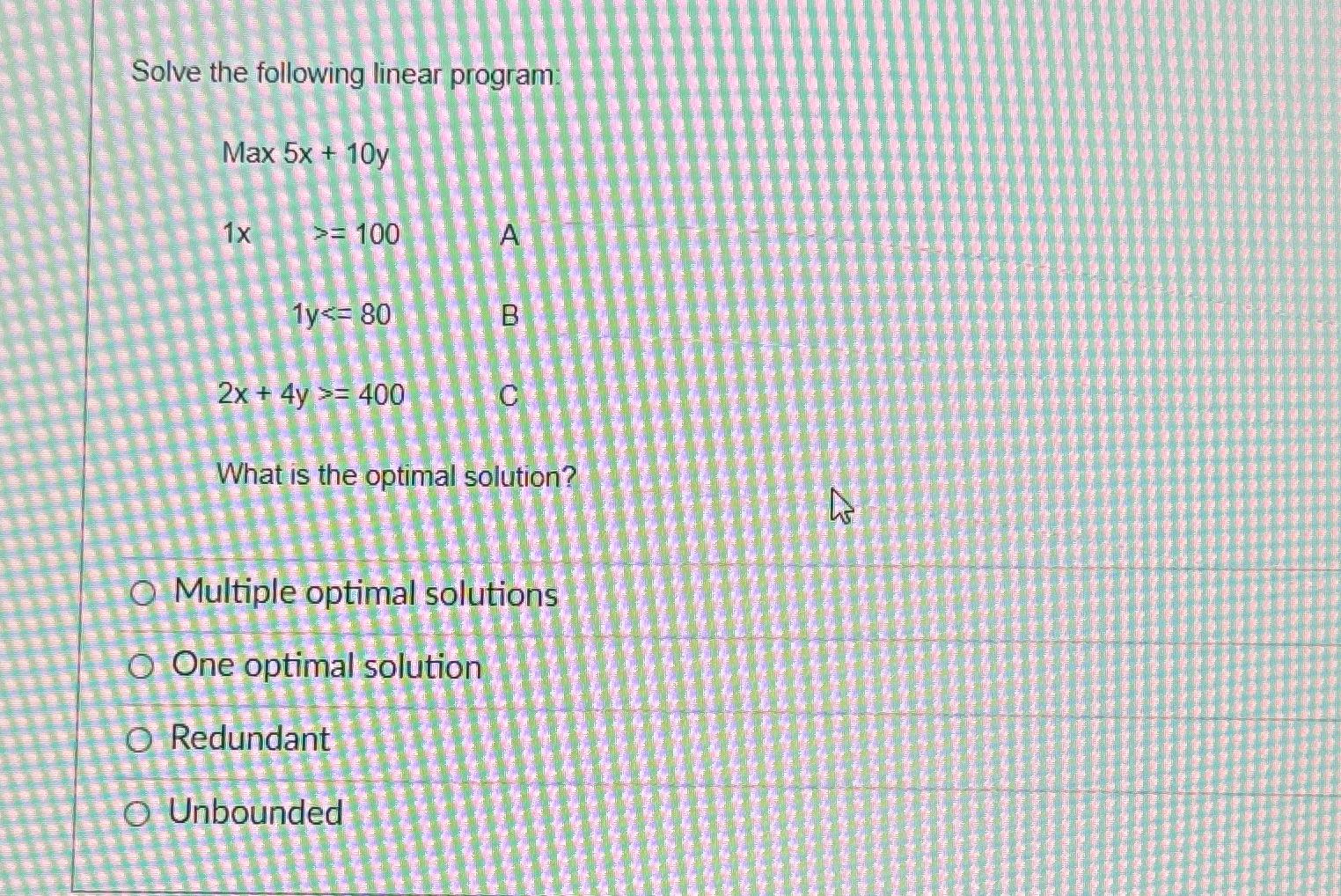 Solve the following linear program: Max5x+10y 1x,100A 1y80B 2x+4y400,C What is