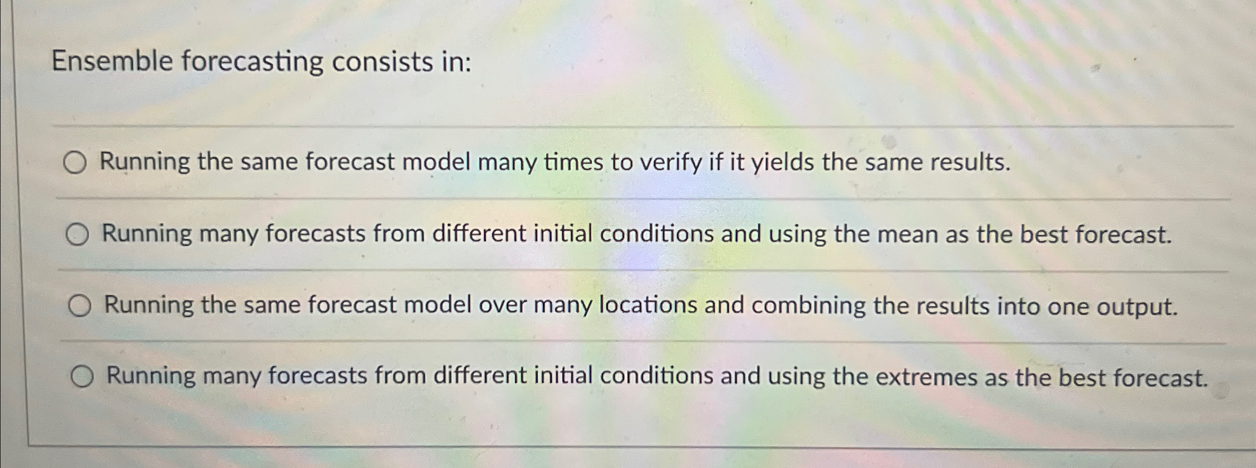  Ensemble forecasting consists in: Running the same forecast model many times