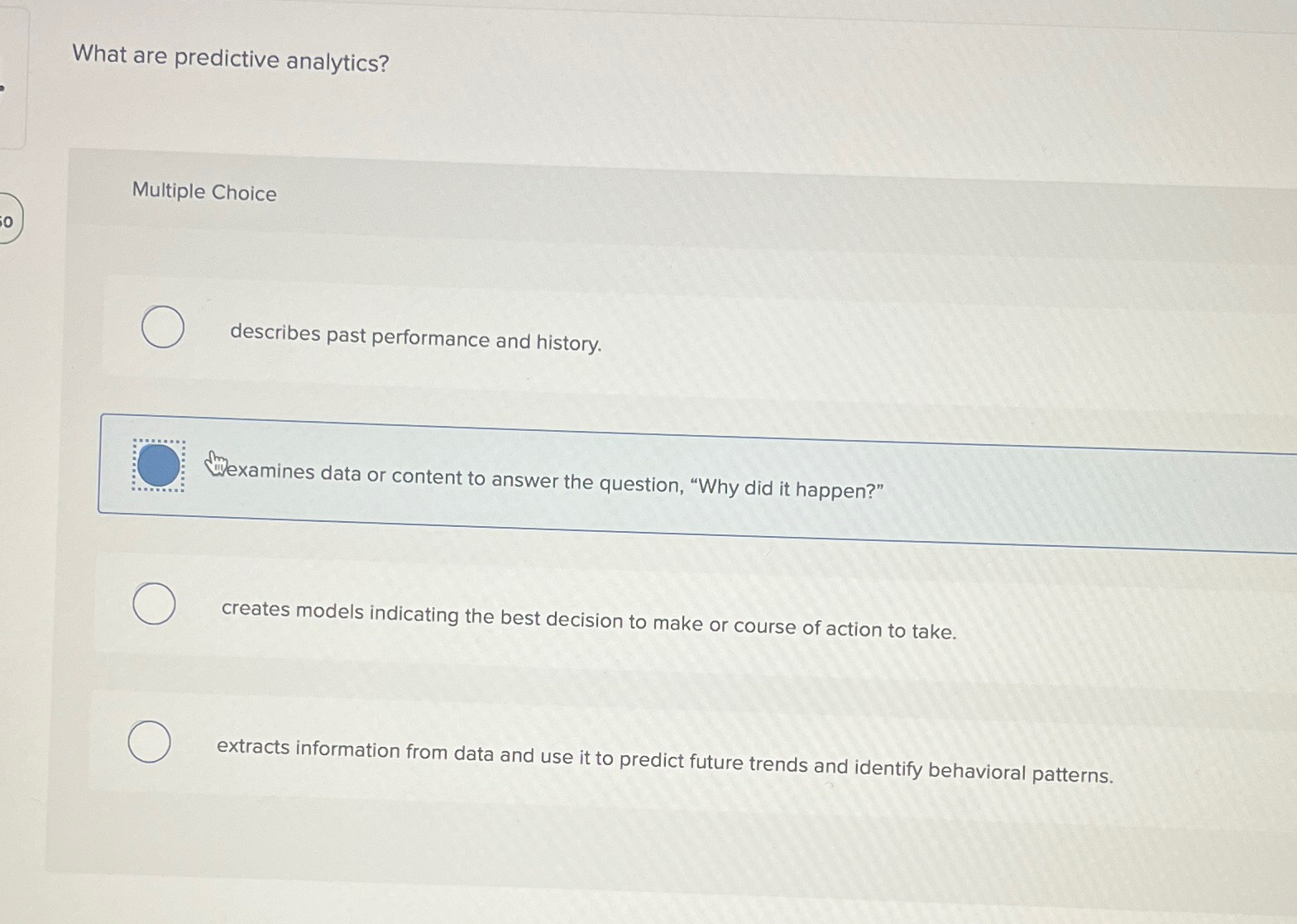  What are predictive analytics? Multiple Choice describes past performance and history.